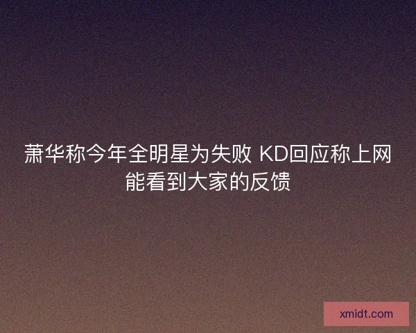 萧华称今年全明星为失败 KD回应称上网能看到大家的反馈