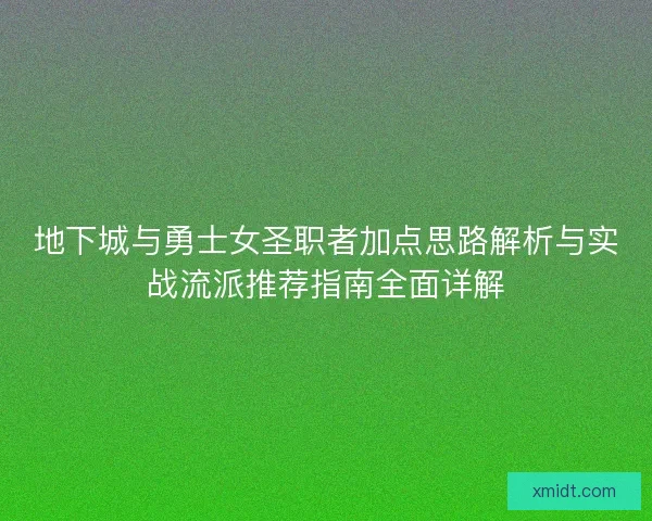 地下城与勇士女圣职者加点思路解析与实战流派推荐指南全面详解