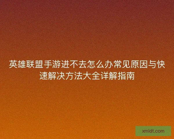 英雄联盟手游进不去怎么办常见原因与快速解决方法大全详解指南