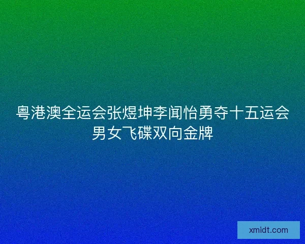 粤港澳全运会张煜坤李闻怡勇夺十五运会男女飞碟双向金牌